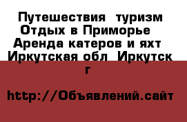 Путешествия, туризм Отдых в Приморье - Аренда катеров и яхт. Иркутская обл.,Иркутск г.